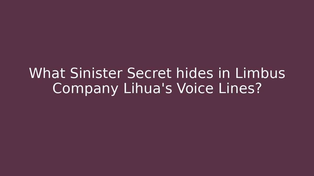 What Sinister Secret hides in Limbus Company Lihua's Voice Lines?