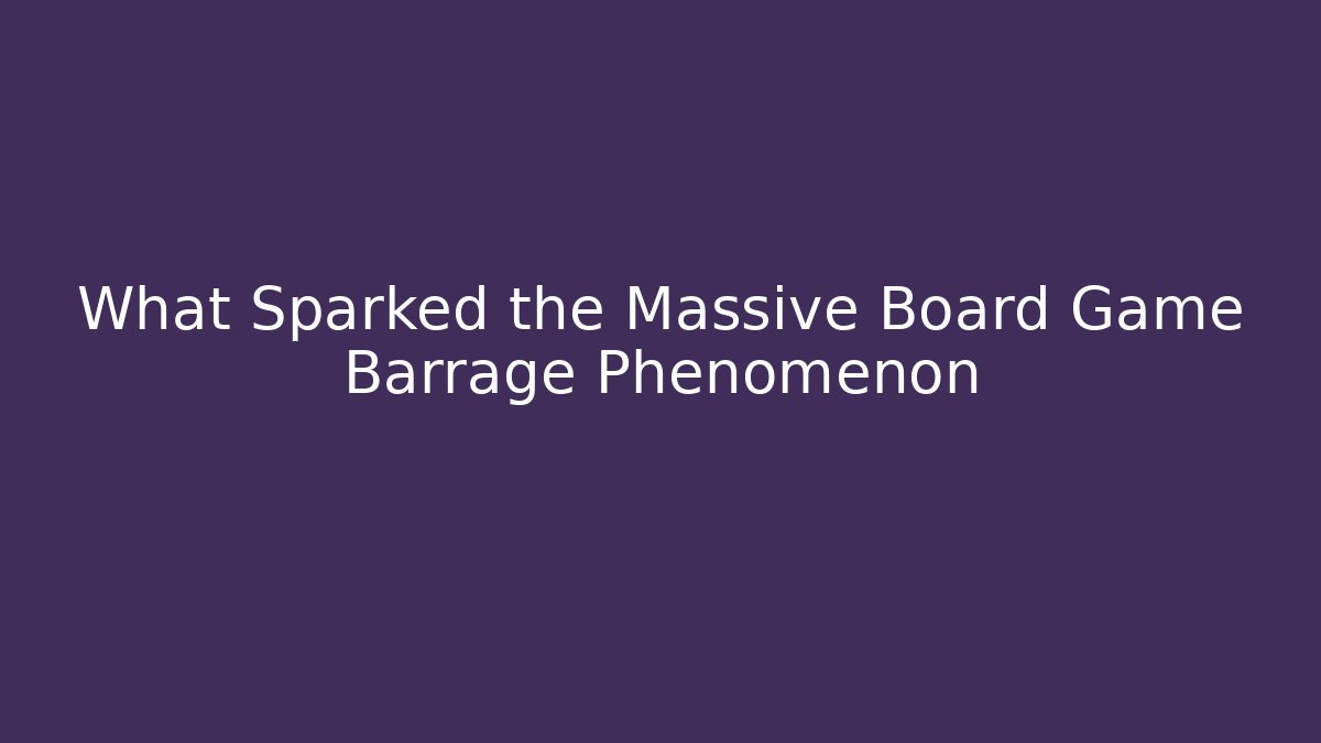 What Sparked the Massive Board Game Barrage Phenomenon