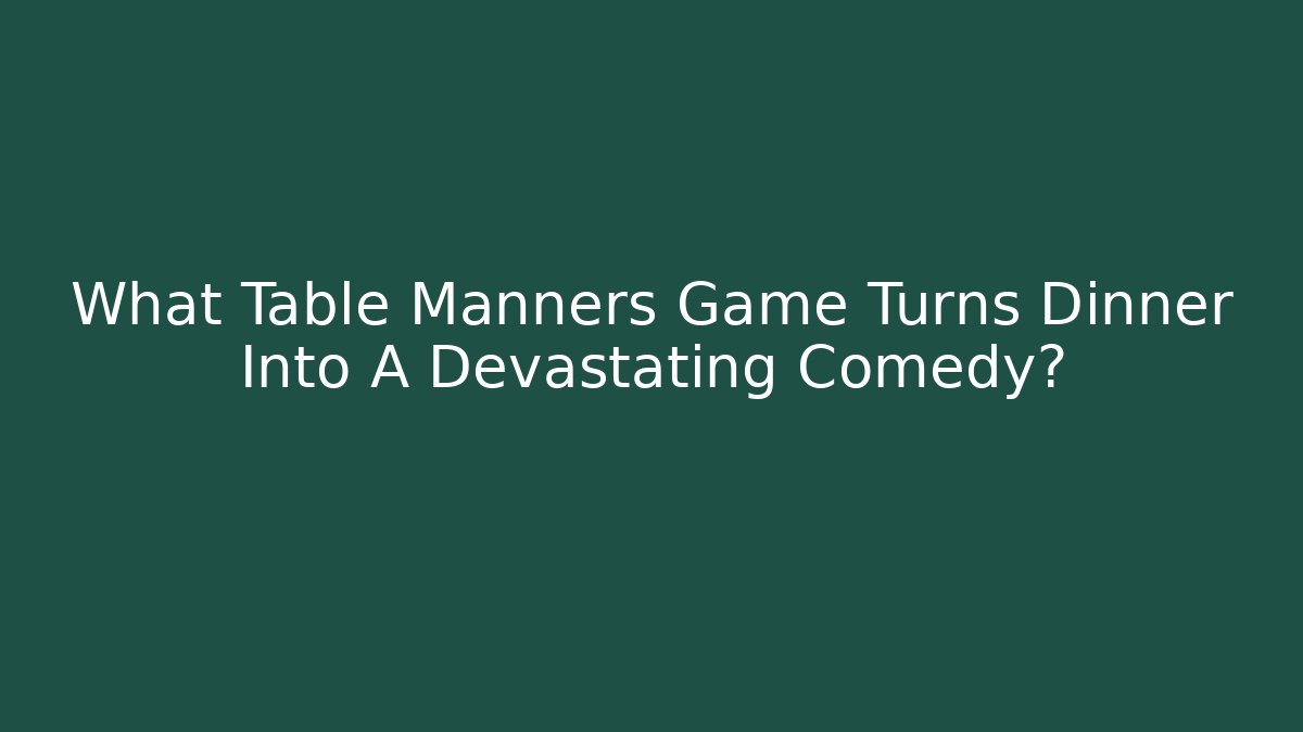 What Table Manners Game Turns Dinner Into A Devastating Comedy?