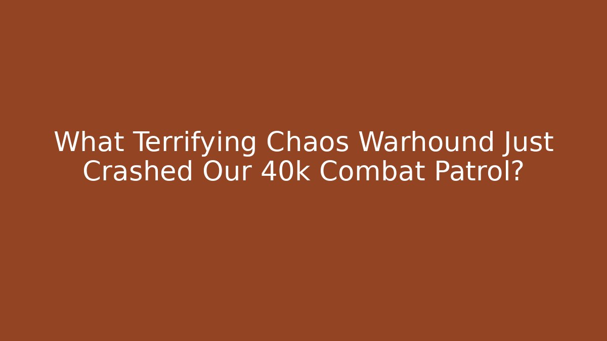 What Terrifying Chaos Warhound Just Crashed Our 40k Combat Patrol?