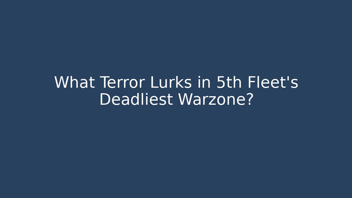 What Terror Lurks in 5th Fleet's Deadliest Warzone? - Smart Esu