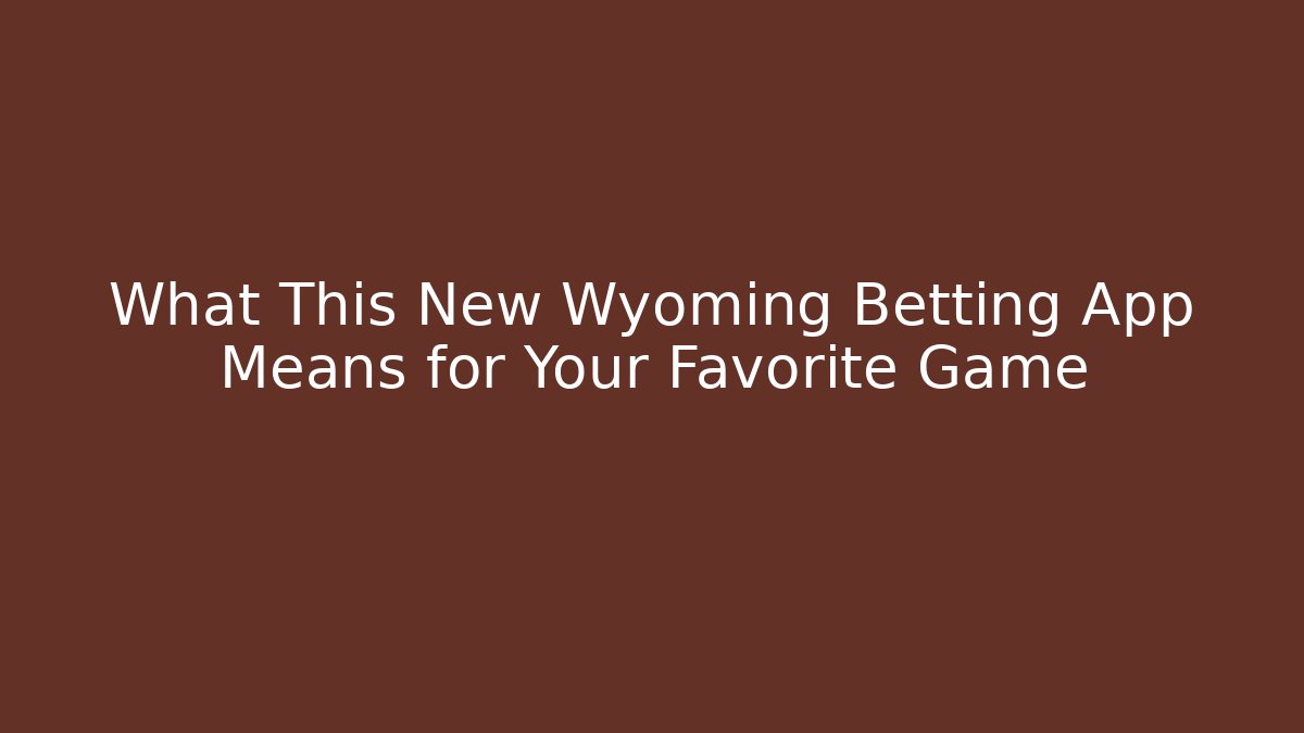 What This New Wyoming Betting App Means for Your Favorite Game