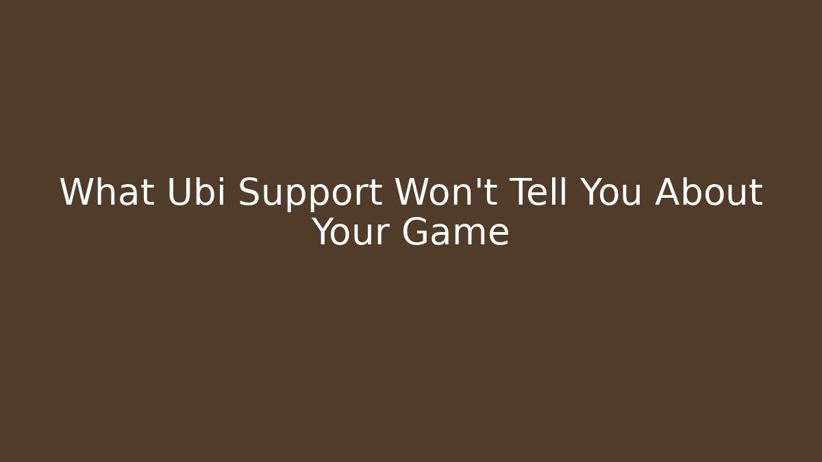 What Ubi Support Won't Tell You About Your Game