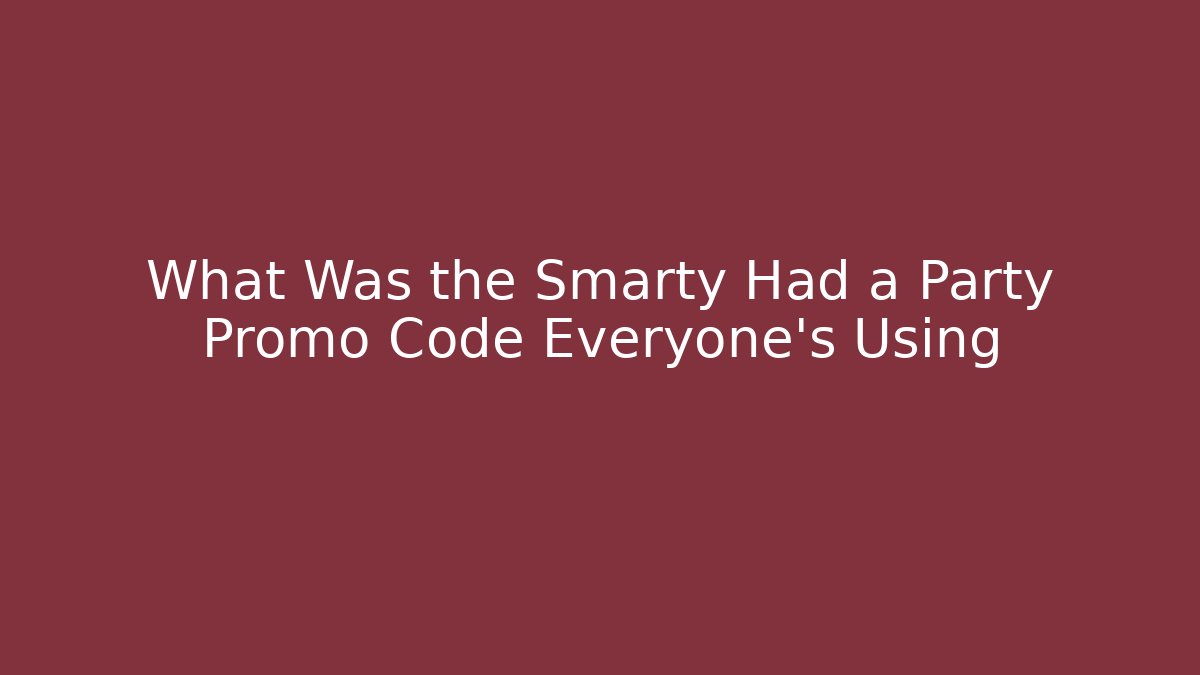 What Was the Smarty Had a Party Promo Code Everyone's Using - Smart Esu