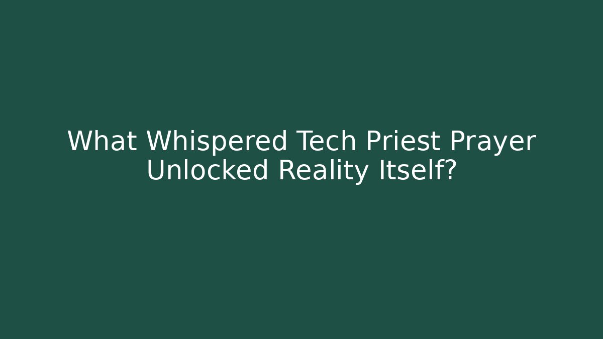 What Whispered Tech Priest Prayer Unlocked Reality Itself?