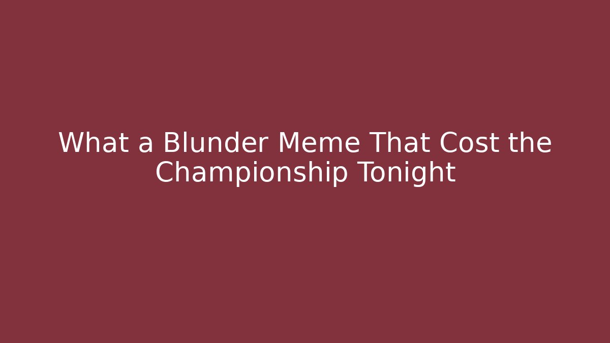 What a Blunder Meme That Cost the Championship Tonight