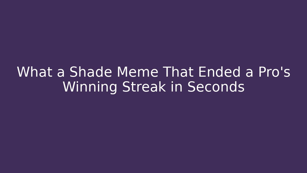 What a Shade Meme That Ended a Pro's Winning Streak in Seconds