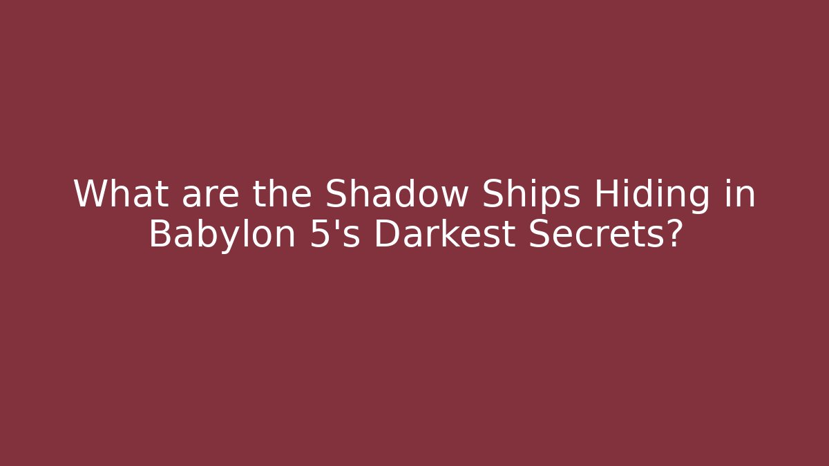 What are the Shadow Ships Hiding in Babylon 5's Darkest Secrets? - Smart Esu