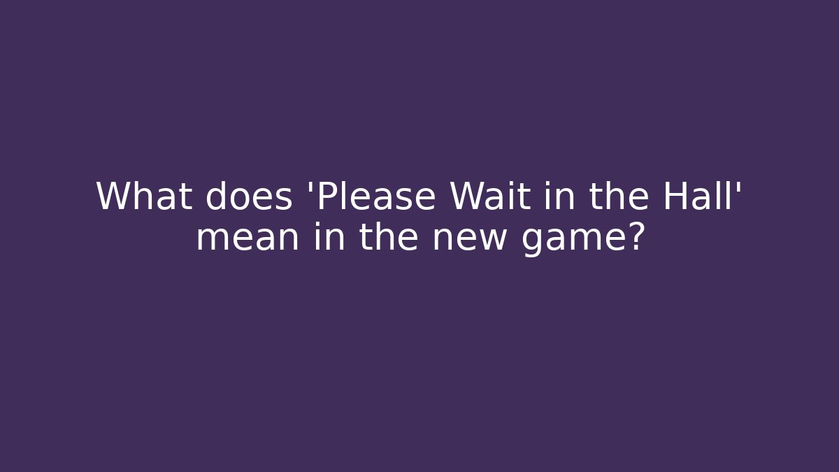 What does 'Please Wait in the Hall' mean in the new game? - Smart Esu