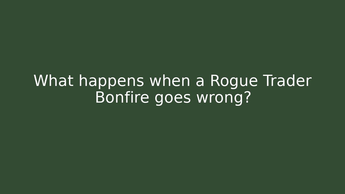 What happens when a Rogue Trader Bonfire goes wrong? - Smart Esu