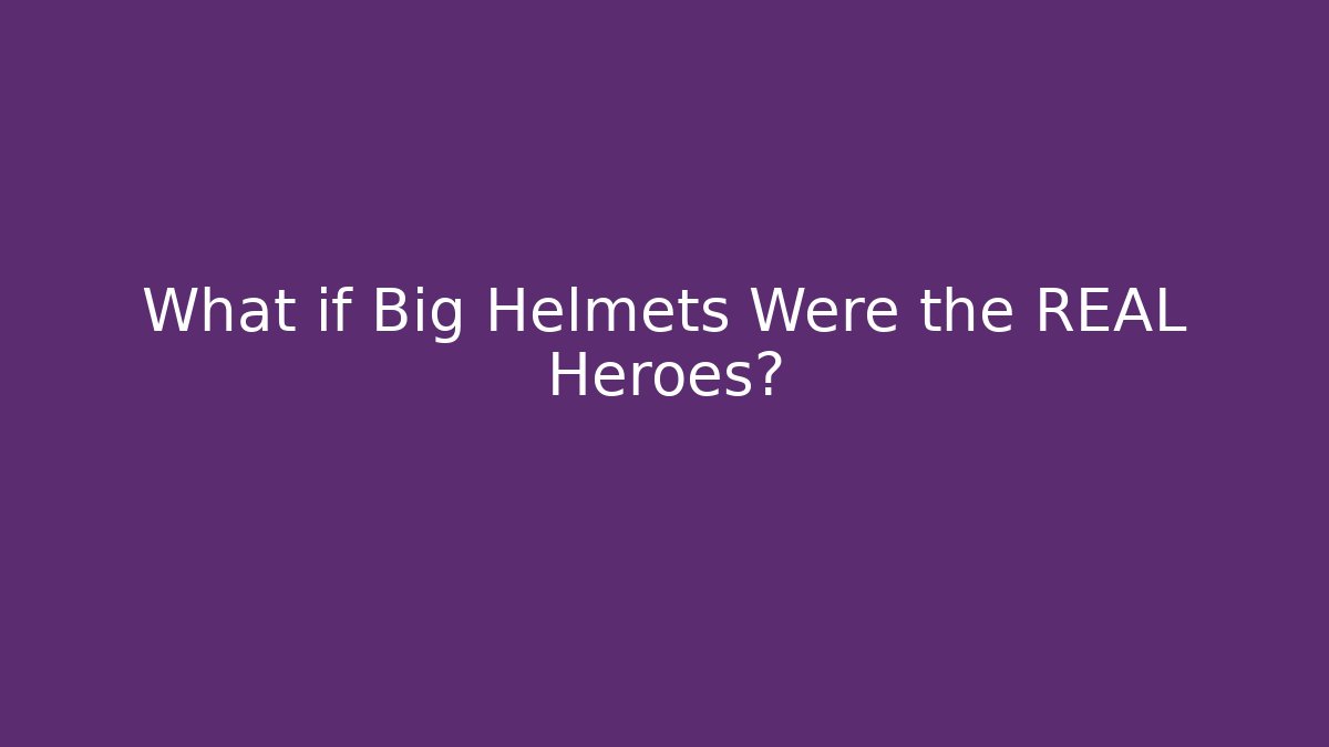 What if Big Helmets Were the REAL Heroes? - Smart Esu