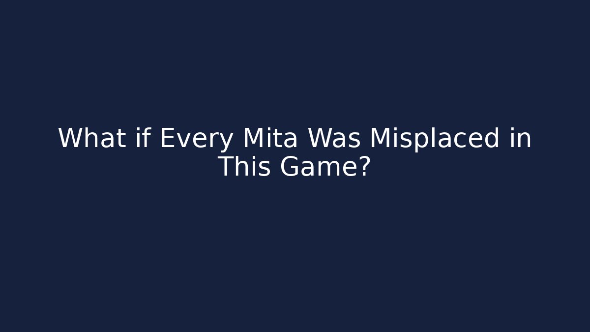 What if Every Mita Was Misplaced in This Game? - Smart Esu
