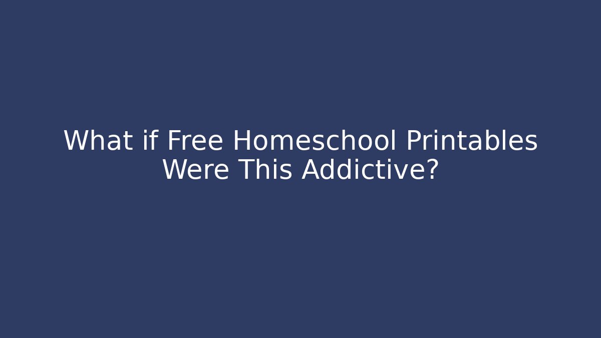 What if Free Homeschool Printables Were This Addictive?