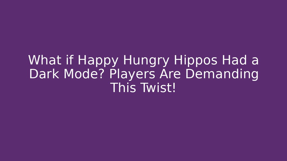 What if Happy Hungry Hippos Had a Dark Mode? Players Are Demanding This Twist!