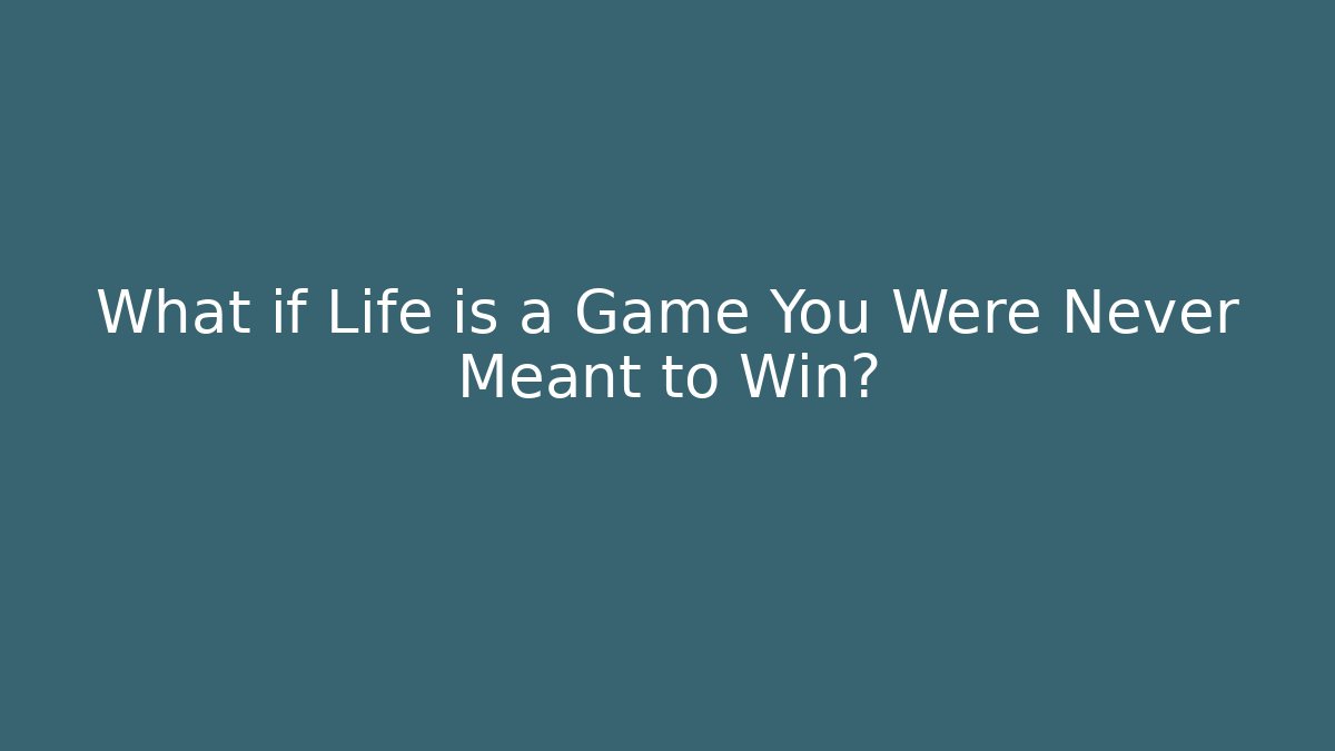What if Life is a Game You Were Never Meant to Win?