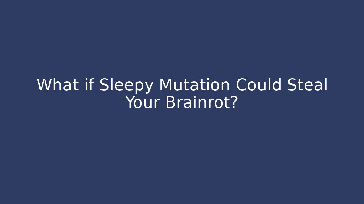 What if Sleepy Mutation Could Steal Your Brainrot?