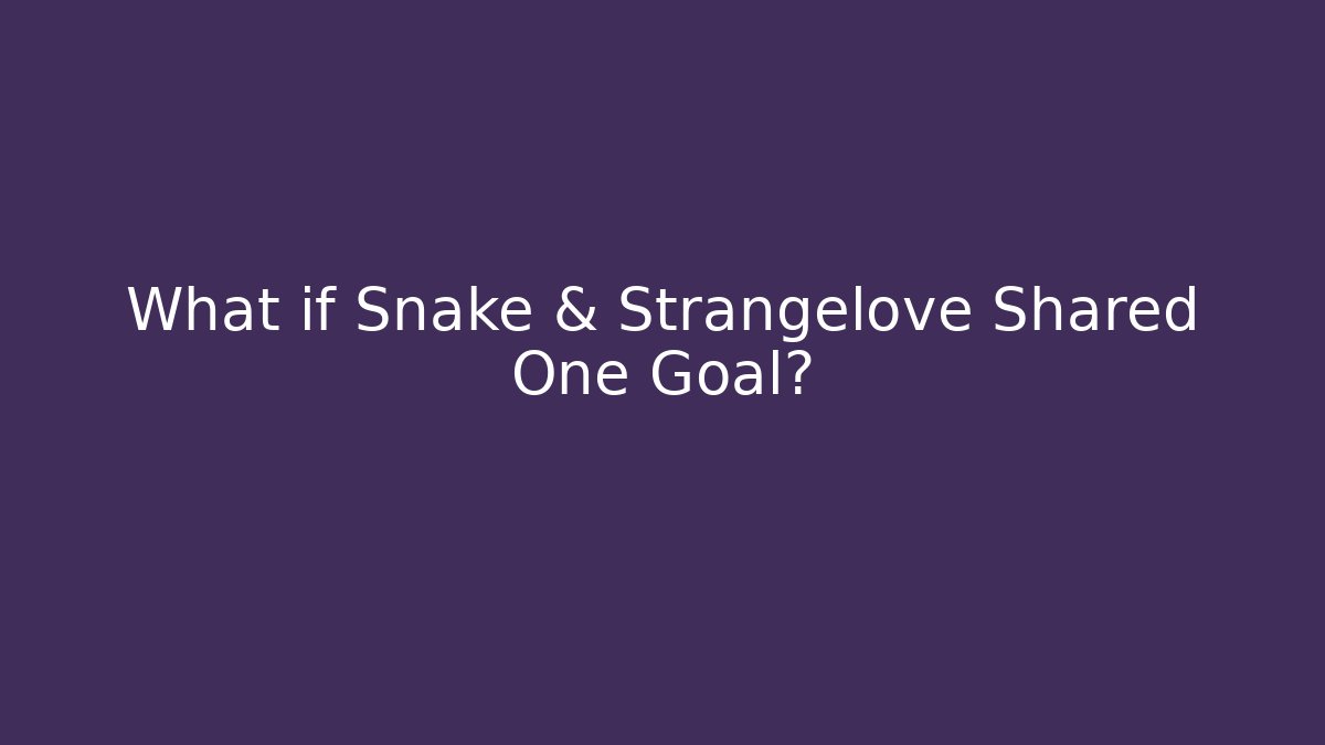 What if Snake & Strangelove Shared One Goal?