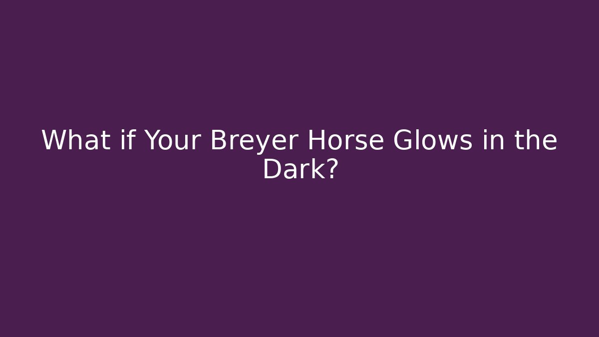What if Your Breyer Horse Glows in the Dark?