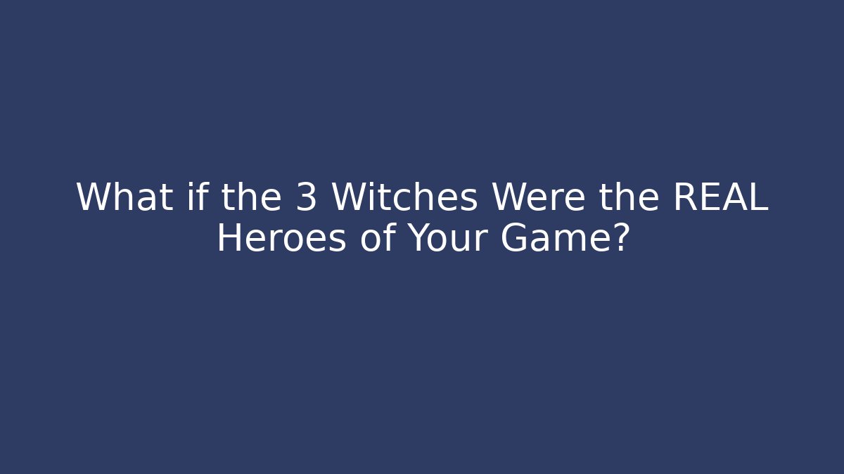 What if the 3 Witches Were the REAL Heroes of Your Game?