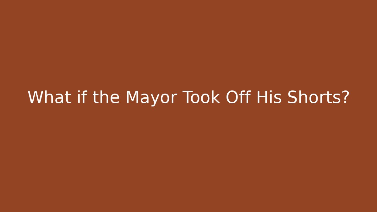 What if the Mayor Took Off His Shorts?