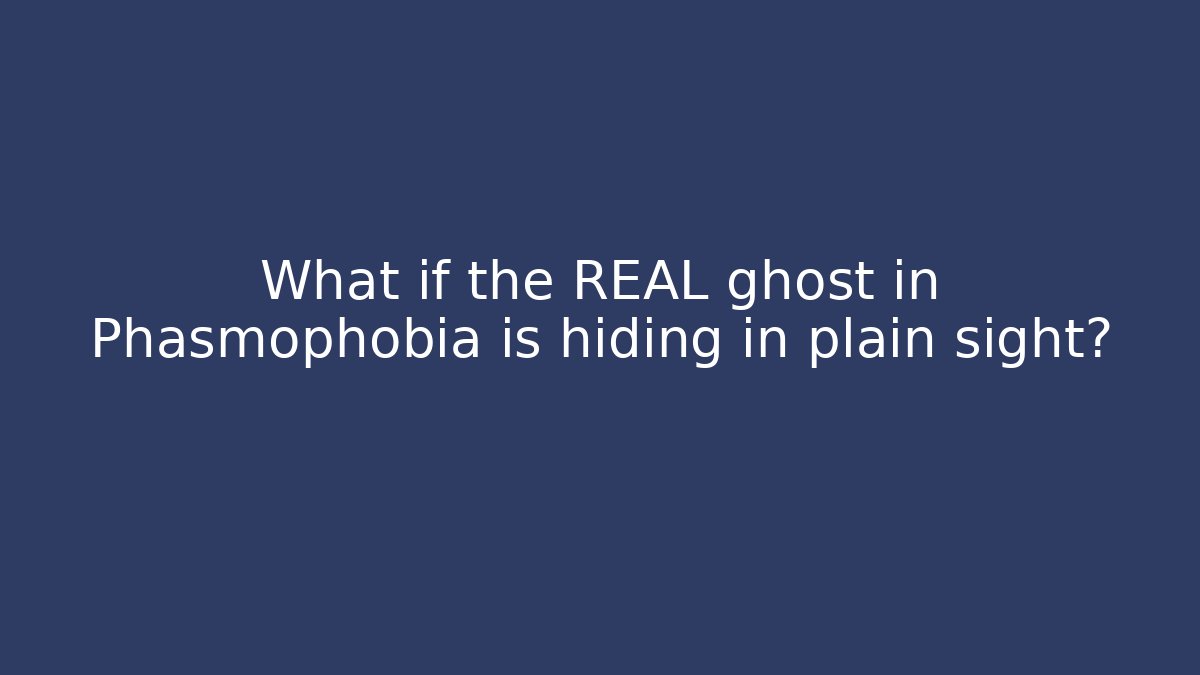 What if the REAL ghost in Phasmophobia is hiding in plain sight?