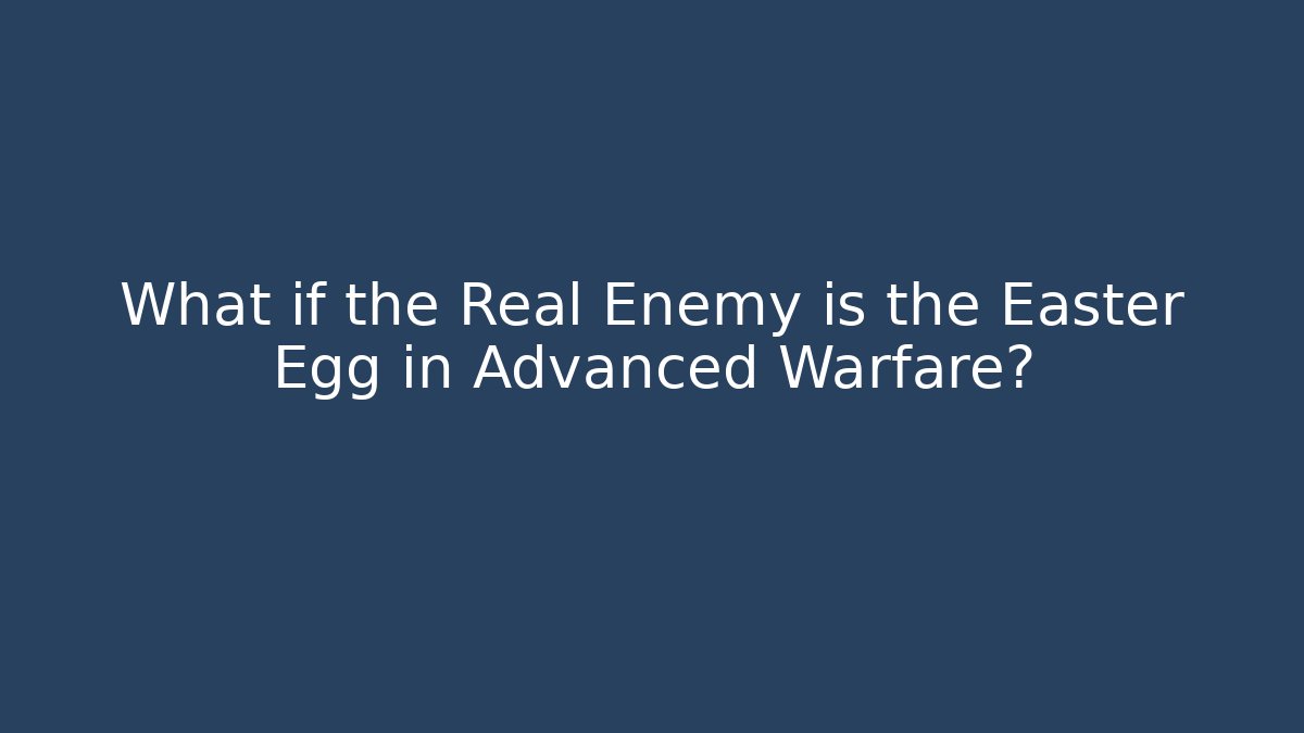 What if the Real Enemy is the Easter Egg in Advanced Warfare?