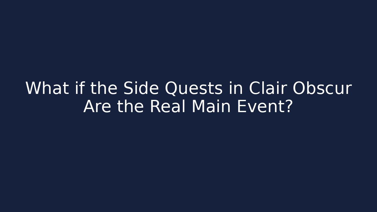 What if the Side Quests in Clair Obscur Are the Real Main Event?