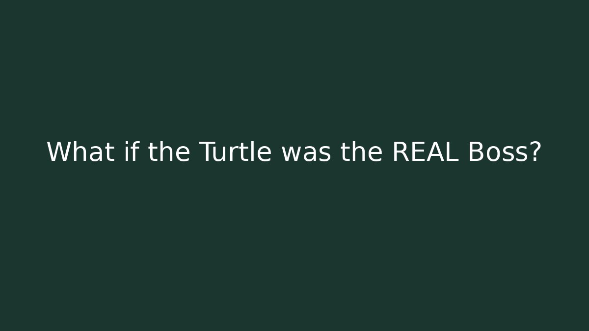What if the Turtle was the REAL Boss?