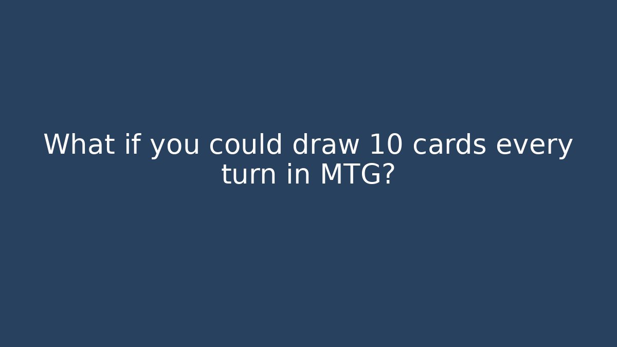 What if you could draw 10 cards every turn in MTG?