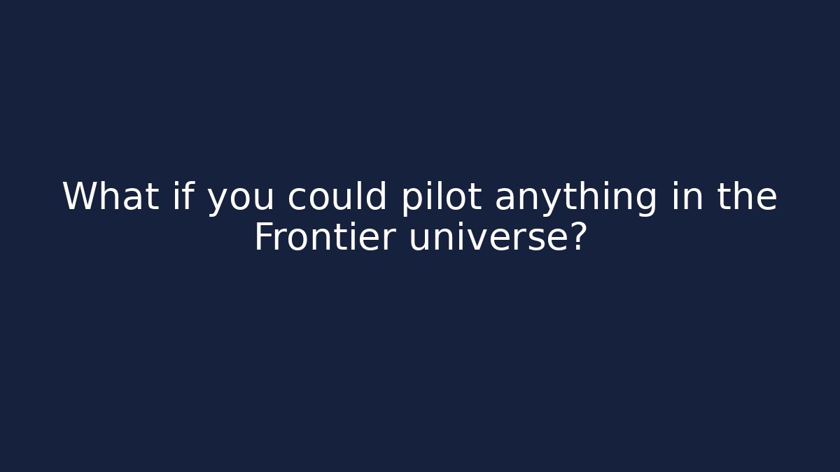 What if you could pilot anything in the Frontier universe?