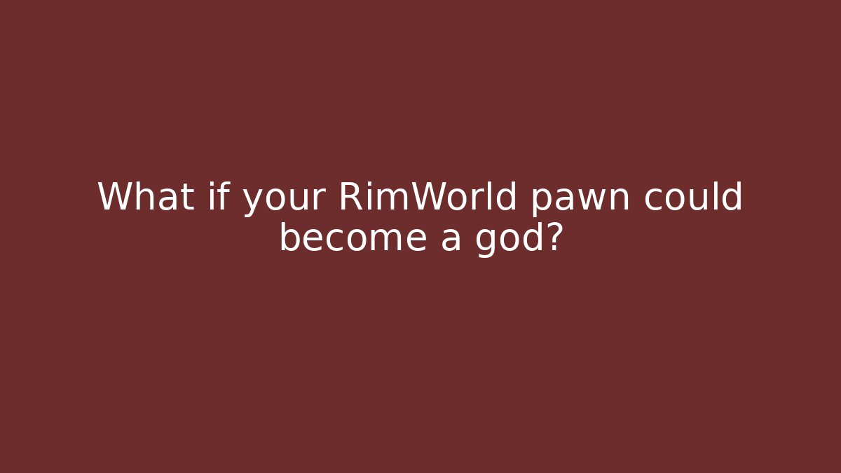 What if your RimWorld pawn could become a god?