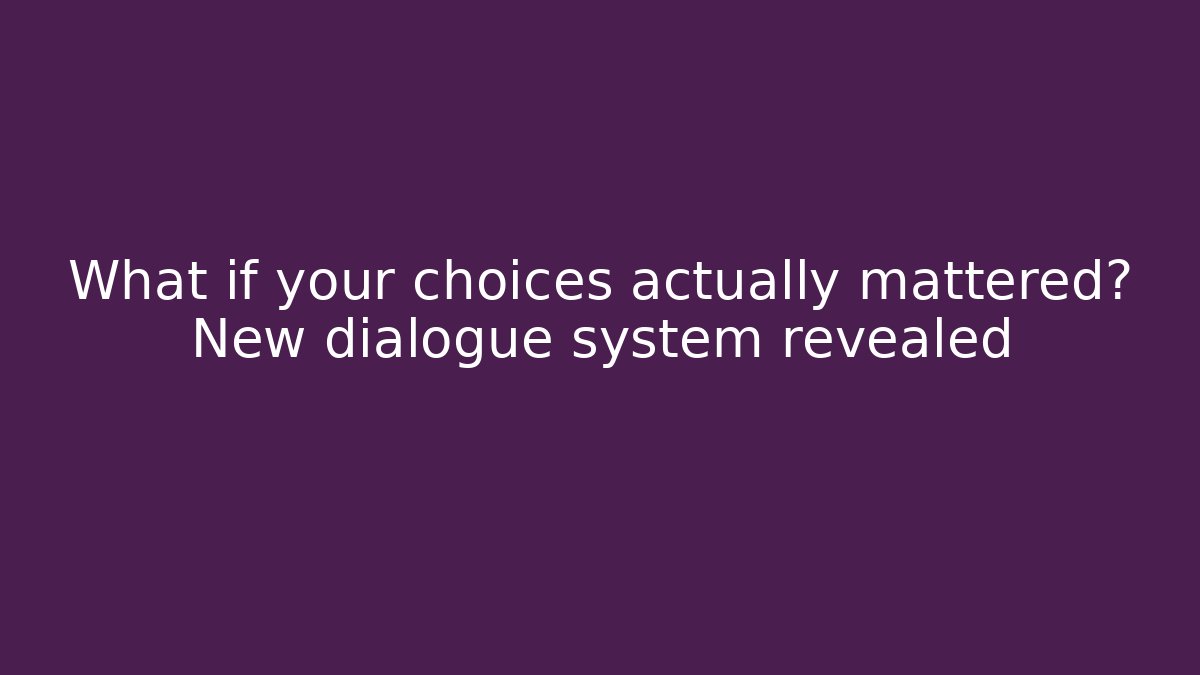 What if your choices actually mattered? New dialogue system revealed