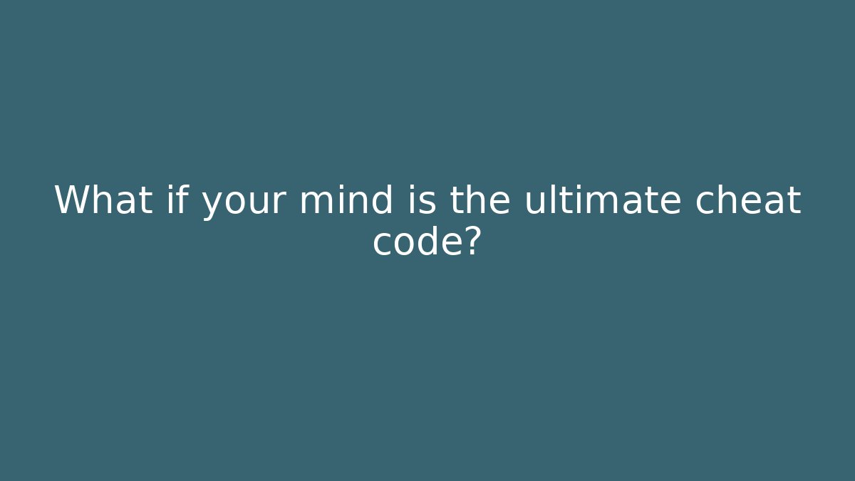 What if your mind is the ultimate cheat code?