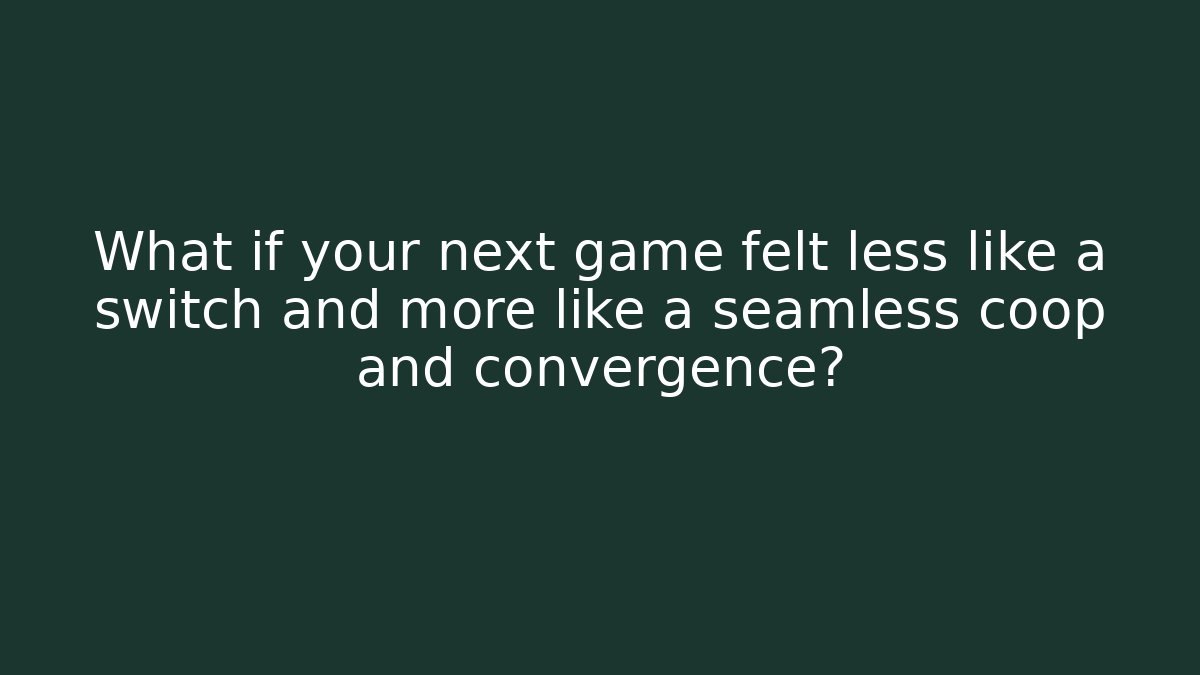 What if your next game felt less like a switch and more like a seamless coop and convergence?