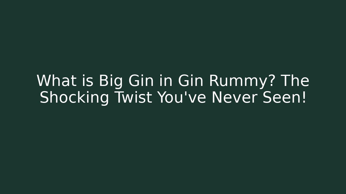 What is Big Gin in Gin Rummy? The Shocking Twist You’ve Never Seen!