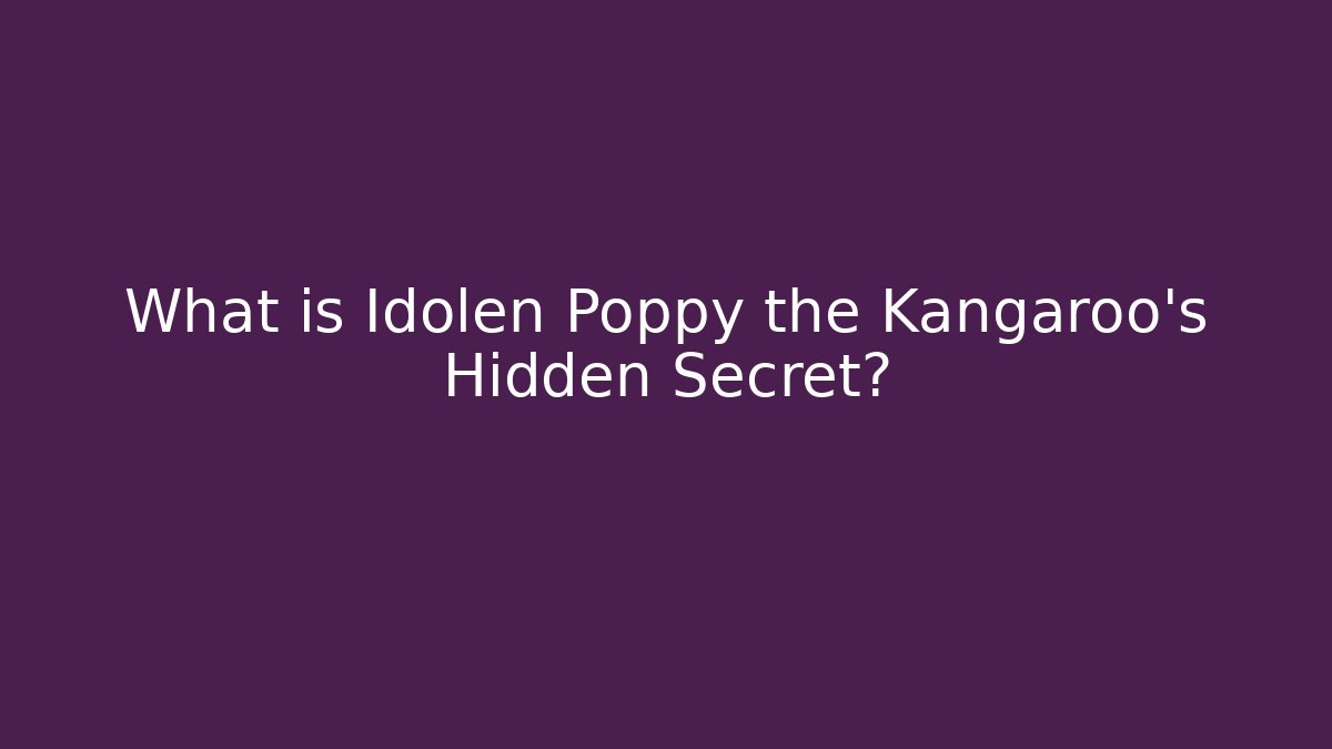 What is Idolen Poppy the Kangaroo's Hidden Secret?