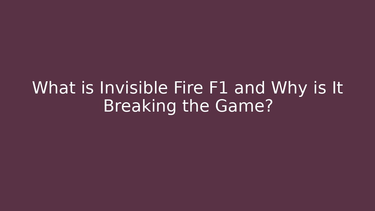 What is Invisible Fire F1 and Why is It Breaking the Game?
