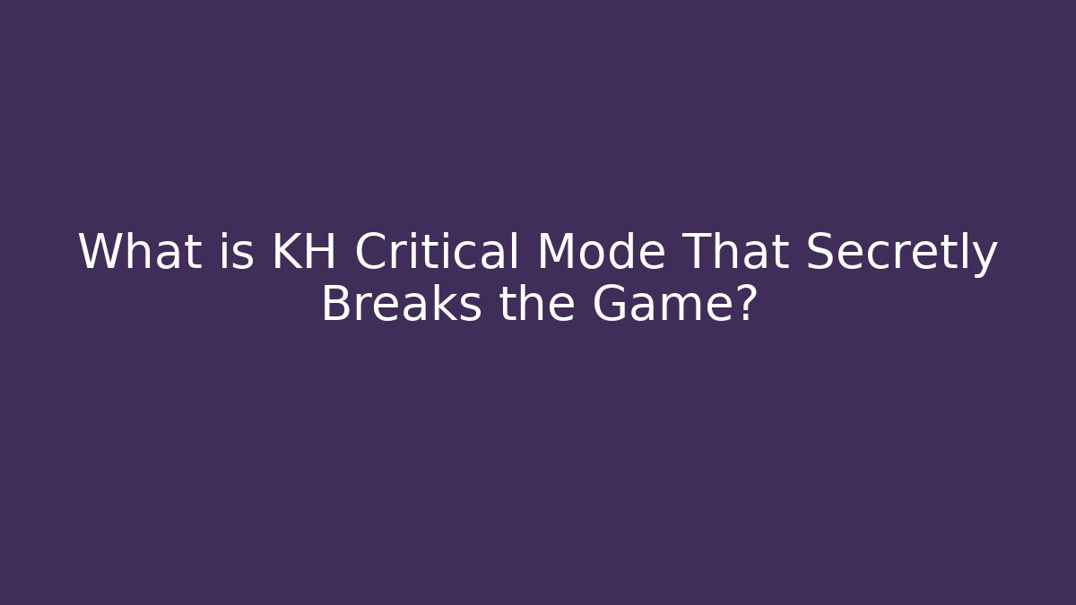 What is KH Critical Mode That Secretly Breaks the Game?