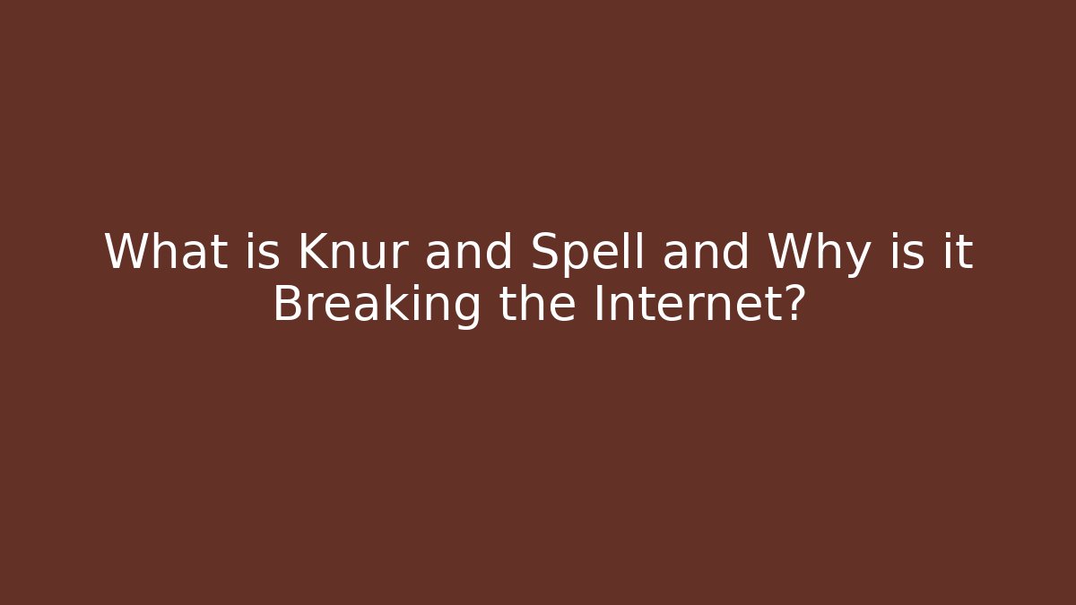 What is Knur and Spell and Why is it Breaking the Internet?