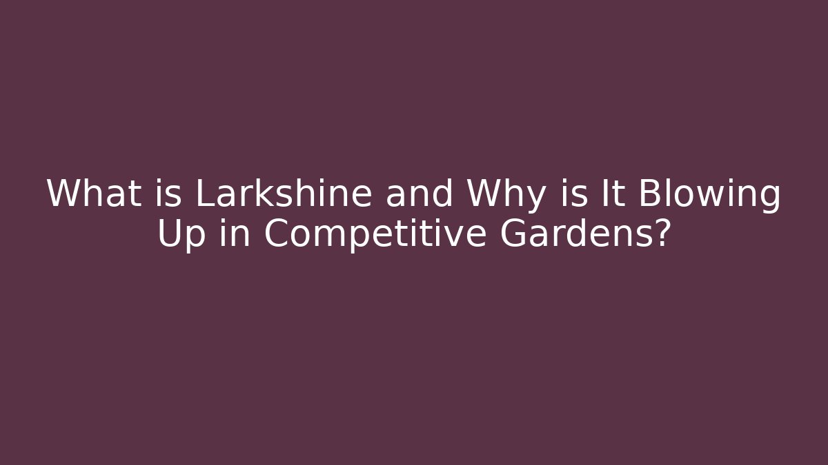 What is Larkshine and Why is It Blowing Up in Competitive Gardens?