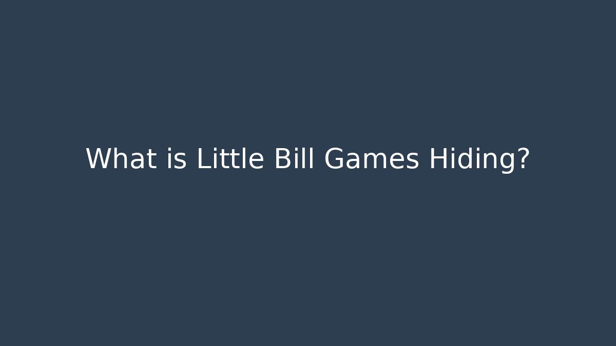 What is Little Bill Games Hiding?
