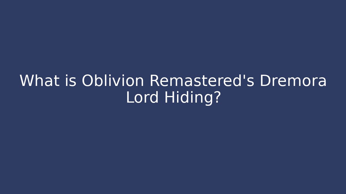 What is Oblivion Remastered's Dremora Lord Hiding?