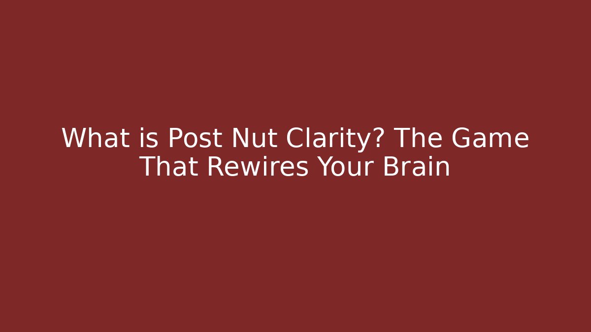 What is Post Nut Clarity? The Game That Rewires Your Brain