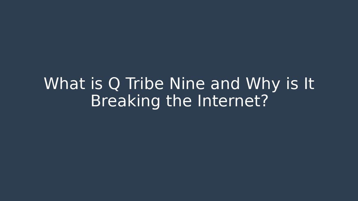 What is Q Tribe Nine and Why is It Breaking the Internet?