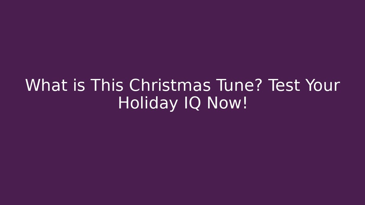 What is This Christmas Tune? Test Your Holiday IQ Now!