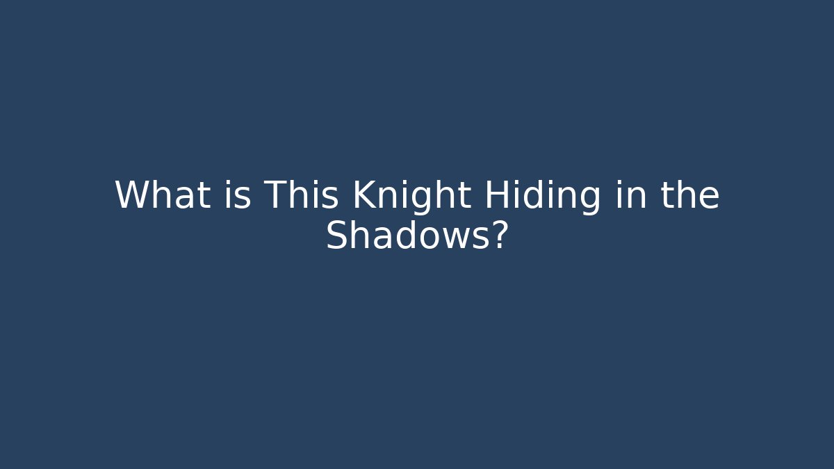 What is This Knight Hiding in the Shadows?