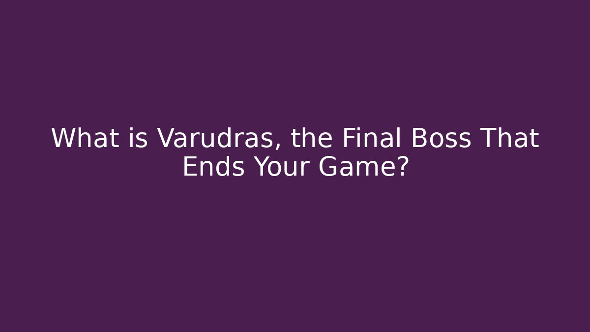 What is Varudras, the Final Boss That Ends Your Game?