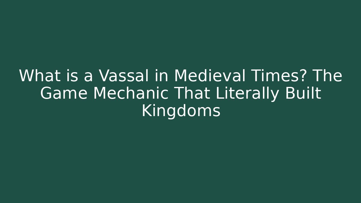 What is a Vassal in Medieval Times? The Game Mechanic That Literally Built Kingdoms