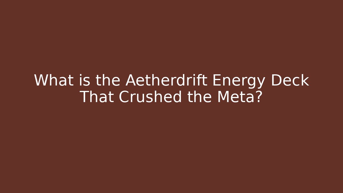 What is the Aetherdrift Energy Deck That Crushed the Meta?