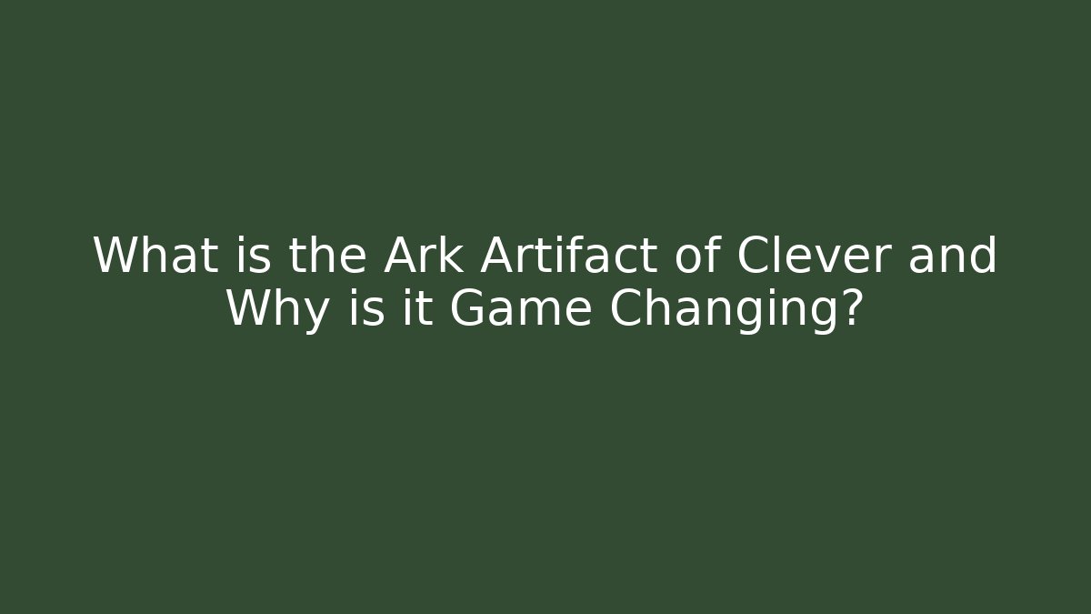 What is the Ark Artifact of Clever and Why is it Game Changing?